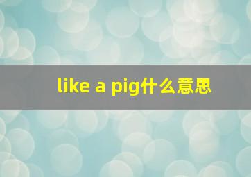 like a pig什么意思